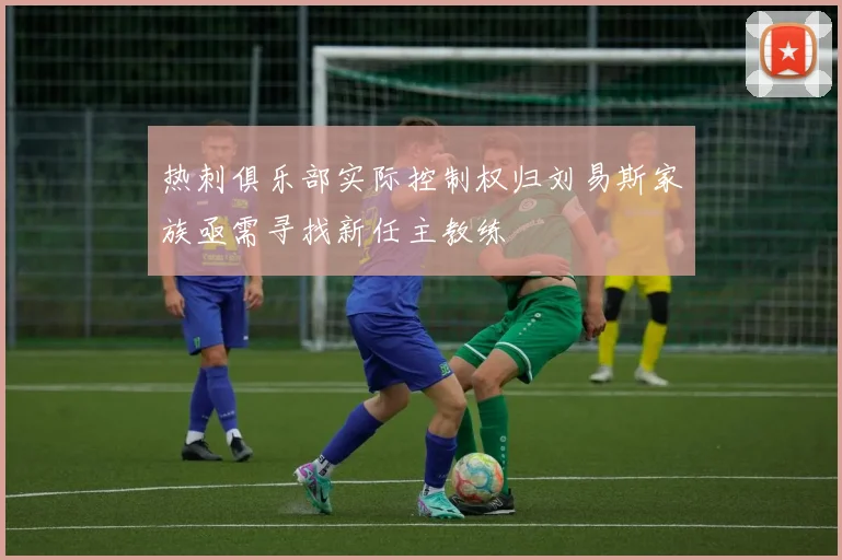 热刺俱乐部实际控制权归刘易斯家族亟需寻找新任主教练
