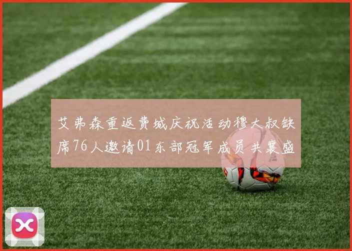 艾弗森重返费城庆祝活动穆大叔缺席76人邀请01东部冠军成员共襄盛举