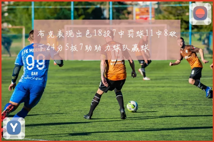 布克表现出色18投7中罚球11中8砍下24分5板7助助力球队赢球