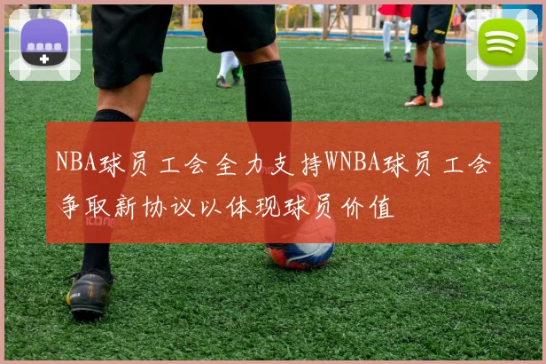 NBA球员工会全力支持WNBA球员工会争取新协议以体现球员价值
