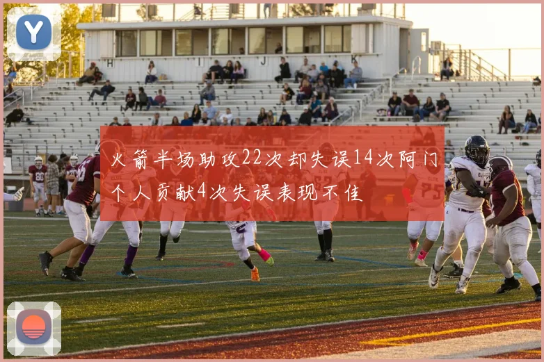 火箭半场助攻22次却失误14次阿门个人贡献4次失误表现不佳