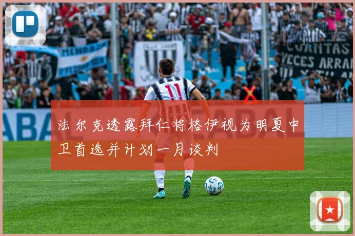 法尔克透露拜仁将格伊视为明夏中卫首选并计划一月谈判