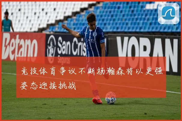 竞技体育争议不断杨瀚森将以更强姿态迎接挑战