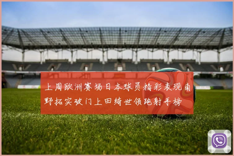上周欧洲赛场日本球员精彩表现南野拓实破门上田绮世领跑射手榜