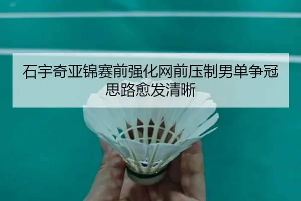石宇奇亚锦赛前强化网前压制男单争冠思路愈发清晰 - ManBetX